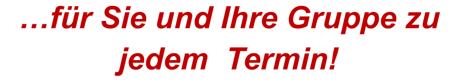 …für Sie und Ihre Gruppe zu jedem  Termin!
